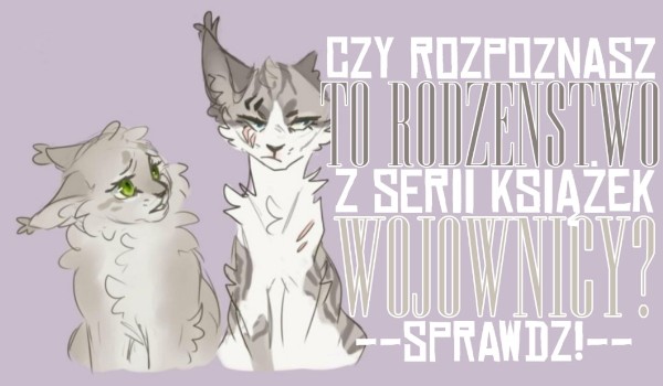 Czy rozpoznasz to rodzeństwo z Wojowników?