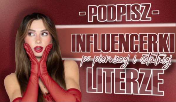 Podpisz influencerki, po pierwszej i ostatniej literze!