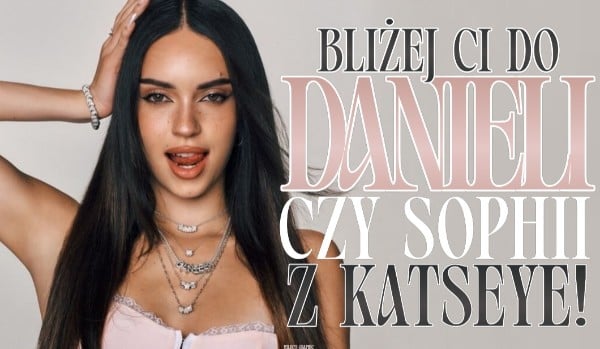 Bliżej Ci do Danieli czy Sophii z Katseye?
