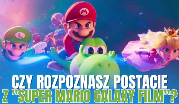 Czy rozpoznasz postacie z „Super Mario Galaxy Film”?