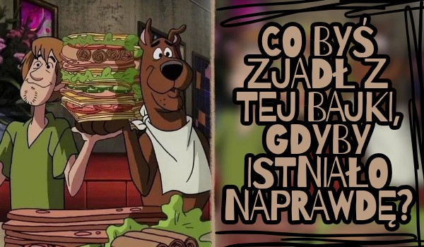 Co byś zjadł z tej bajki, gdyby istniało naprawdę?