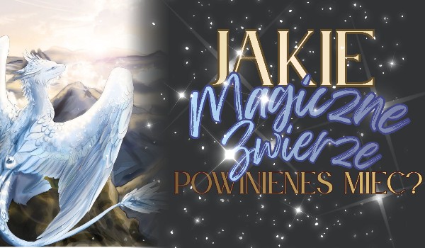 Jakie magiczne zwierzę powinieneś mieć?