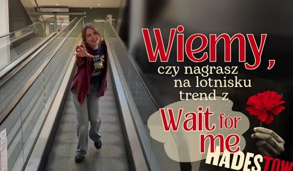 Wiemy, czy nagrasz na lotnisku trend z „Wait for me”!