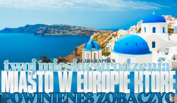 Twój miesiąc urodzenia – miasto w Europie, które powinieneś odwiedzić!