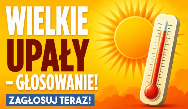 WIELKIE UPAŁY – głosowanie!