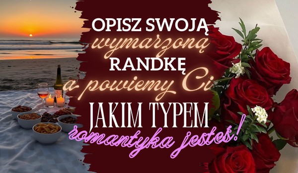 Opisz swoją wymarzoną randkę, a powiemy Ci jakim typem romantyka jesteś!