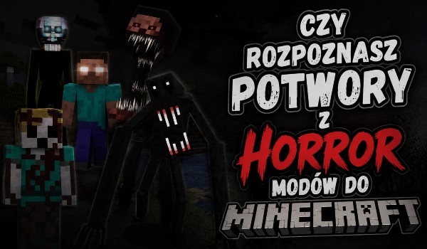 Czy rozpoznasz potwory z horrorowych modyfikacji do Minecrafta?