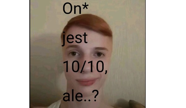 On jest 10/10, ale..?