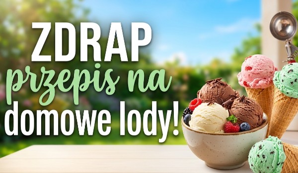Zdrap przepis na domowe lody!