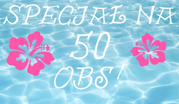 Specjał na 50 obs!!!