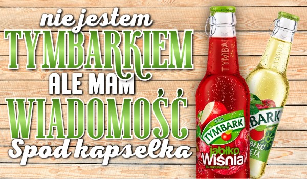 Nie jestem tymbarkiem, ale mam dla ciebie wiadomość spod kapselka!
