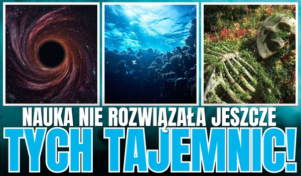 NAJWIĘKSZE TAJEMNICE, których nauka jeszcze nie rozwiązała!