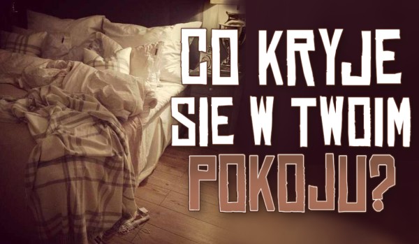 Co kryje się w Twoim pokoju?