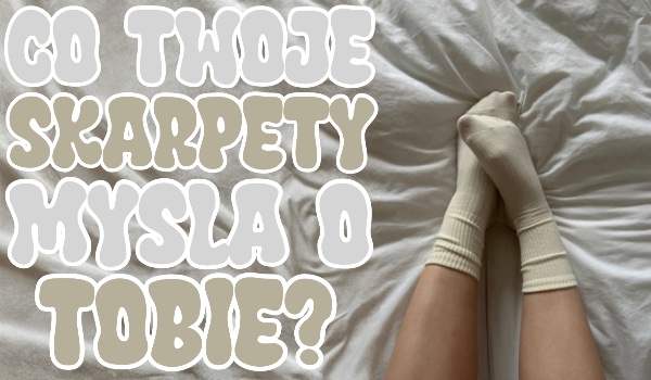 Co Twoje skarpety o Tobie myślą?