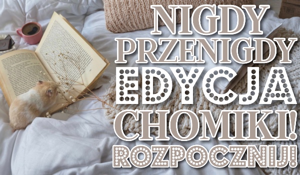 Nigdy, przenigdy! Edycja: Chomiki!