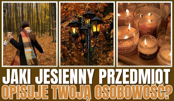 Jaki jesienny przedmiot najlepiej opisuje Twoją osobowość?