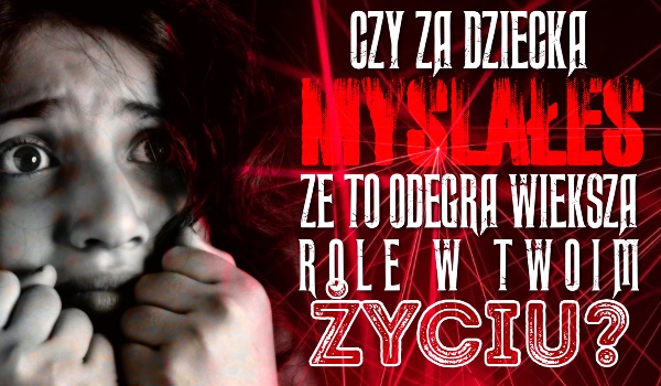 Czy za dziecka myślałeś, że to odegra większą rolę w Twoim życiu? #2