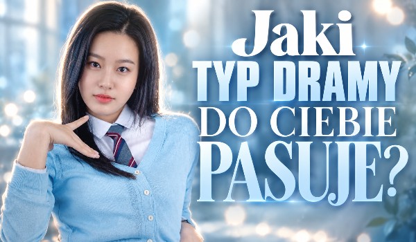 Jaki typ dramy do Ciebie pasuje?