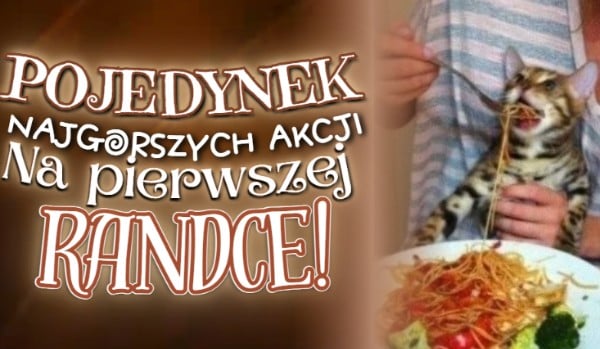 Pojedynek najgorszych akcji na pierwszej randce!