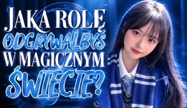 Jaką rolę odgrywałbyś w magicznym świecie?